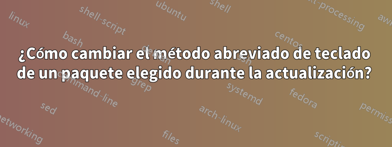 ¿Cómo cambiar el método abreviado de teclado de un paquete elegido durante la actualización?