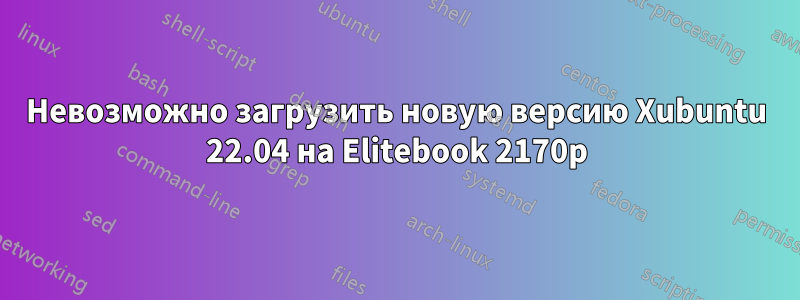 Невозможно загрузить новую версию Xubuntu 22.04 на Elitebook 2170p