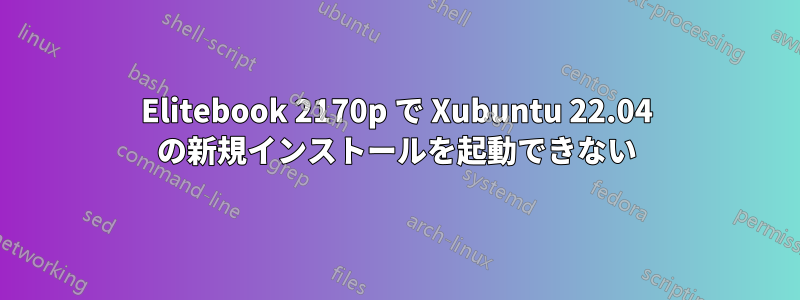 Elitebook 2170p で Xubuntu 22.04 の新規インストールを起動できない