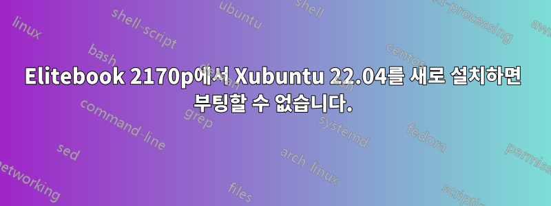 Elitebook 2170p에서 Xubuntu 22.04를 새로 설치하면 부팅할 수 없습니다.