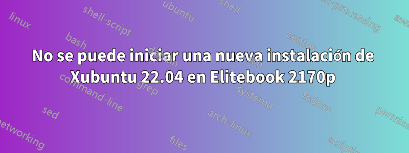 No se puede iniciar una nueva instalación de Xubuntu 22.04 en Elitebook 2170p