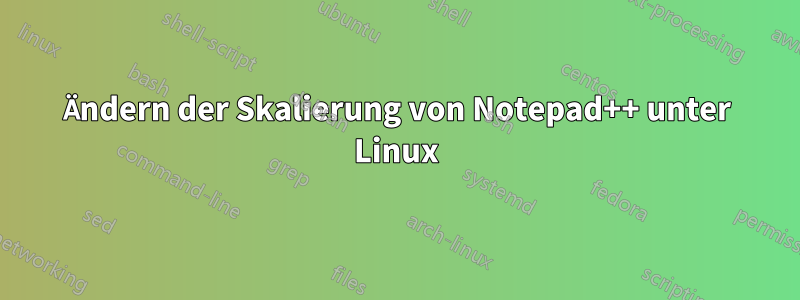 Ändern der Skalierung von Notepad++ unter Linux