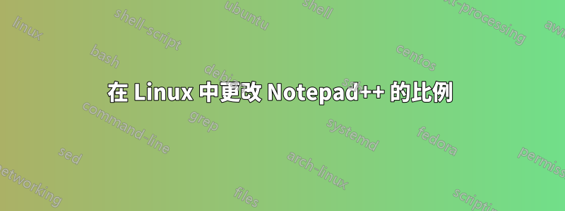 在 Linux 中更改 Notepad++ 的比例