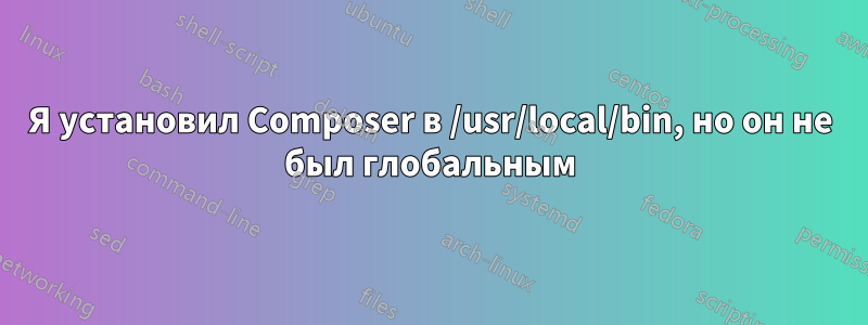 Я установил Composer в /usr/local/bin, но он не был глобальным