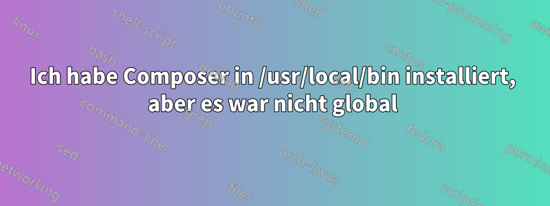 Ich habe Composer in /usr/local/bin installiert, aber es war nicht global