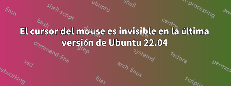 El cursor del mouse es invisible en la última versión de Ubuntu 22.04