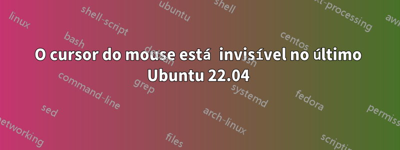 O cursor do mouse está invisível no último Ubuntu 22.04