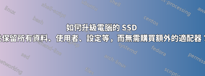 如何升級電腦的 SSD 並保留所有資料、使用者、設定等，而無需購買額外的適配器？