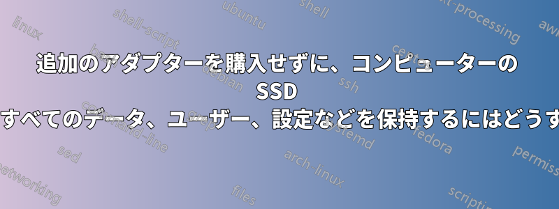 追加のアダプターを購入せずに、コンピューターの SSD をアップグレードし、すべてのデータ、ユーザー、設定などを保持するにはどうすればよいでしょうか?