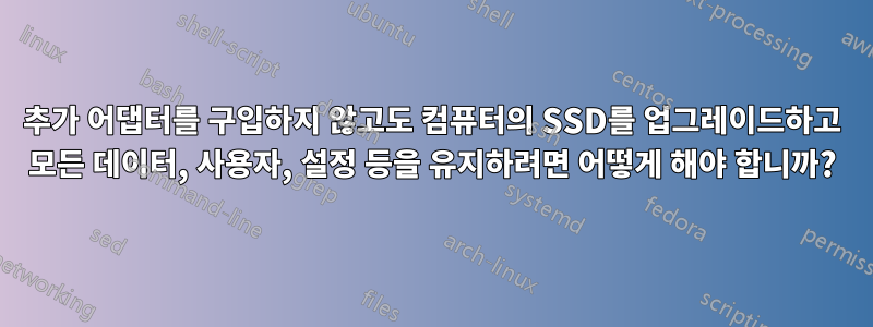 추가 어댑터를 구입하지 않고도 컴퓨터의 SSD를 업그레이드하고 모든 데이터, 사용자, 설정 등을 유지하려면 어떻게 해야 합니까?