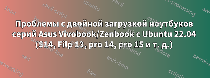 Проблемы с двойной загрузкой ноутбуков серий Asus Vivobook/Zenbook с Ubuntu 22.04 (S14, Filp 13, pro 14, pro 15 и т. д.)