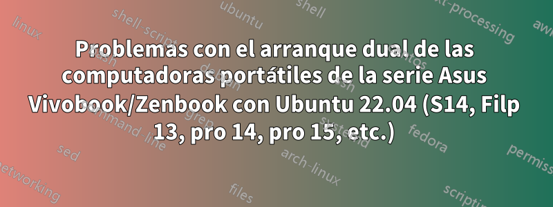 Problemas con el arranque dual de las computadoras portátiles de la serie Asus Vivobook/Zenbook con Ubuntu 22.04 (S14, Filp 13, pro 14, pro 15, etc.)