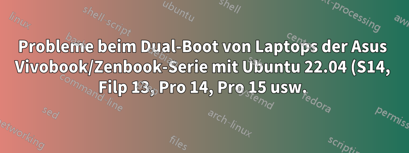 Probleme beim Dual-Boot von Laptops der Asus Vivobook/Zenbook-Serie mit Ubuntu 22.04 (S14, Filp 13, Pro 14, Pro 15 usw.)