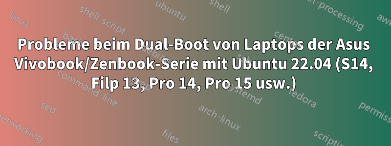 Probleme beim Dual-Boot von Laptops der Asus Vivobook/Zenbook-Serie mit Ubuntu 22.04 (S14, Filp 13, Pro 14, Pro 15 usw.)