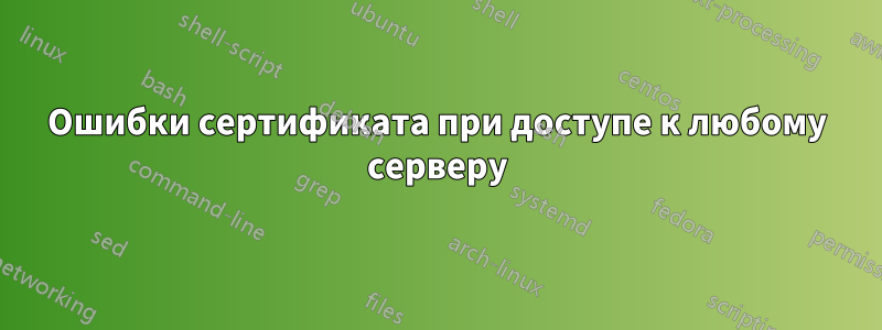 Ошибки сертификата при доступе к любому серверу