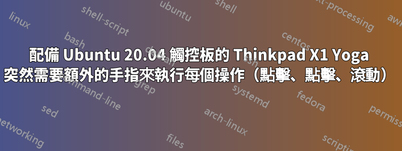 配備 Ubuntu 20.04 觸控板的 Thinkpad X1 Yoga 突然需要額外的手指來執行每個操作（點擊、點擊、滾動）