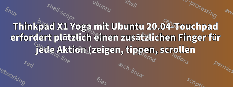 Thinkpad X1 Yoga mit Ubuntu 20.04-Touchpad erfordert plötzlich einen zusätzlichen Finger für jede Aktion (zeigen, tippen, scrollen)