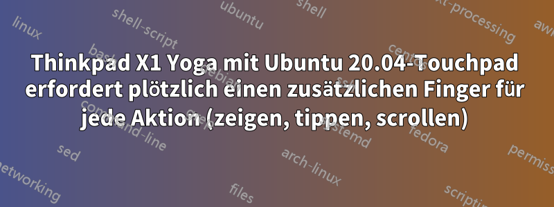 Thinkpad X1 Yoga mit Ubuntu 20.04-Touchpad erfordert plötzlich einen zusätzlichen Finger für jede Aktion (zeigen, tippen, scrollen)