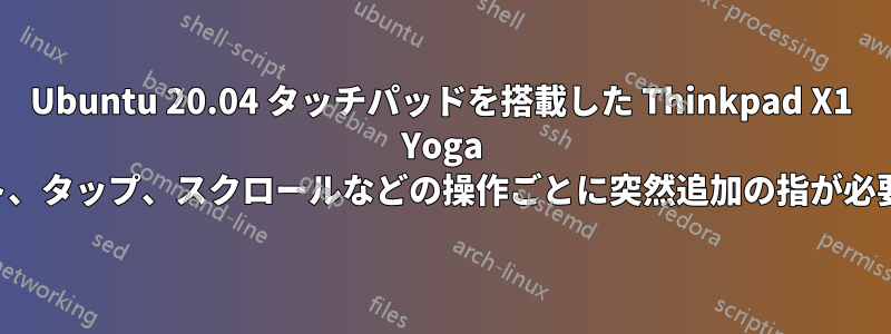 Ubuntu 20.04 タッチパッドを搭載した Thinkpad X1 Yoga では、ポイント、タップ、スクロールなどの操作ごとに突然追加の指が必要になります。