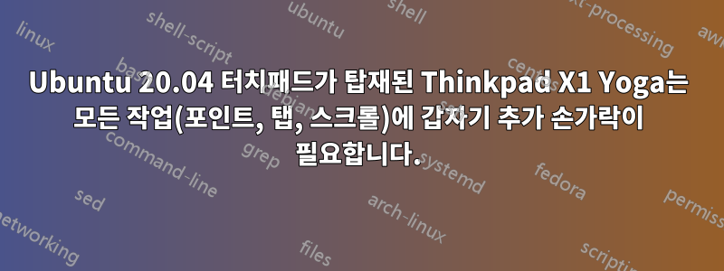 Ubuntu 20.04 터치패드가 탑재된 Thinkpad X1 Yoga는 모든 작업(포인트, 탭, 스크롤)에 갑자기 추가 손가락이 필요합니다.