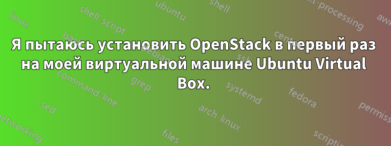 Я пытаюсь установить OpenStack в первый раз на моей виртуальной машине Ubuntu Virtual Box.