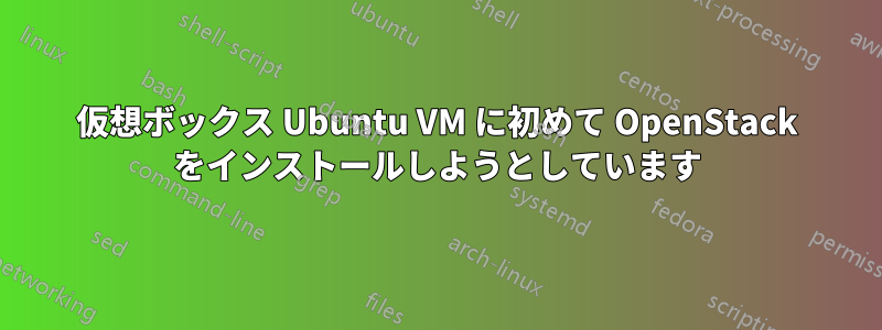 仮想ボックス Ubuntu VM に初めて OpenStack をインストールしようとしています