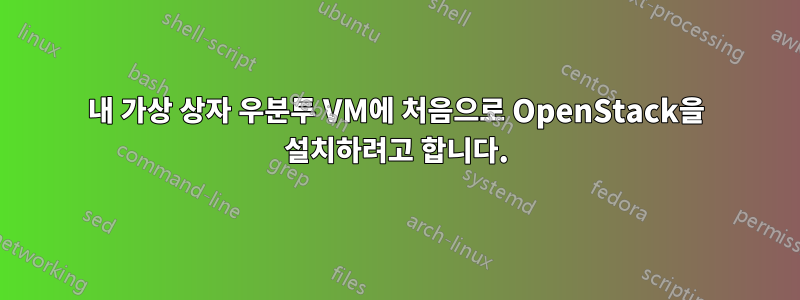 내 가상 상자 우분투 VM에 처음으로 OpenStack을 설치하려고 합니다.