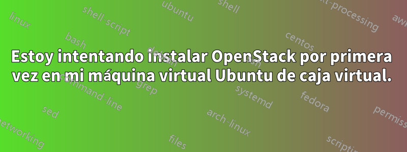 Estoy intentando instalar OpenStack por primera vez en mi máquina virtual Ubuntu de caja virtual.