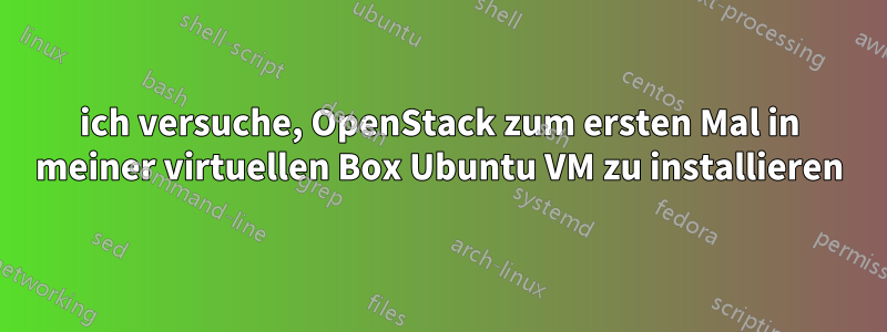 ich versuche, OpenStack zum ersten Mal in meiner virtuellen Box Ubuntu VM zu installieren