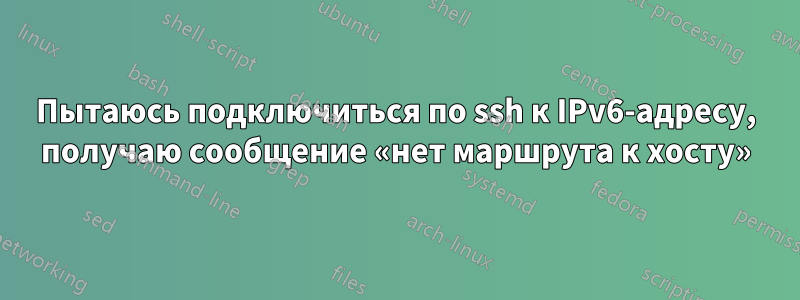 Пытаюсь подключиться по ssh к IPv6-адресу, получаю сообщение «нет маршрута к хосту»