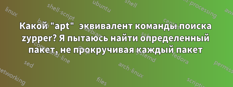 Какой "apt" эквивалент команды поиска zypper? Я пытаюсь найти определенный пакет, не прокручивая каждый пакет