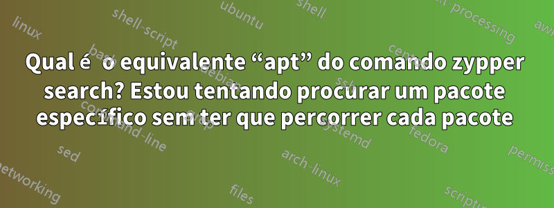 Qual é o equivalente “apt” do comando zypper search? Estou tentando procurar um pacote específico sem ter que percorrer cada pacote