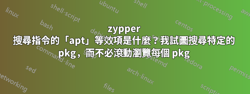 zypper 搜尋指令的「apt」等效項是什麼？我試圖搜尋特定的 pkg，而不必滾動瀏覽每個 pkg