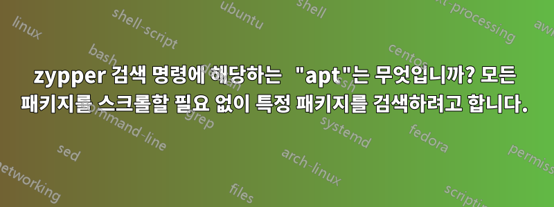 zypper 검색 명령에 해당하는 "apt"는 무엇입니까? 모든 패키지를 스크롤할 필요 없이 특정 패키지를 검색하려고 합니다.