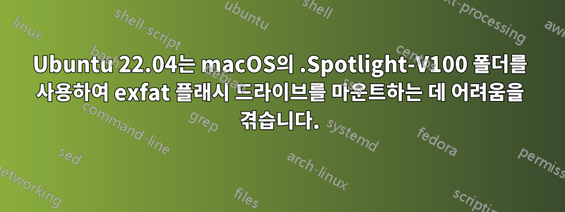 Ubuntu 22.04는 macOS의 .Spotlight-V100 폴더를 사용하여 exfat 플래시 드라이브를 마운트하는 데 어려움을 겪습니다.