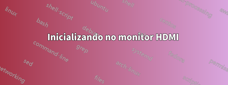 Inicializando no monitor HDMI