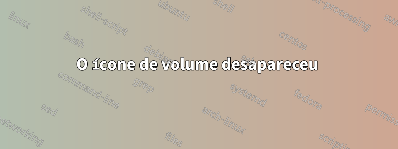 O ícone de volume desapareceu