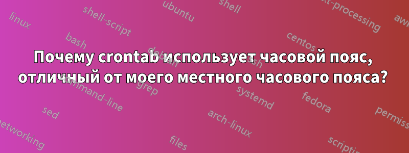 Почему crontab использует часовой пояс, отличный от моего местного часового пояса?