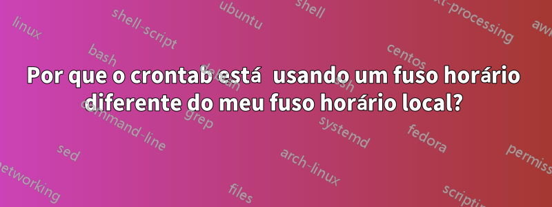 Por que o crontab está usando um fuso horário diferente do meu fuso horário local?