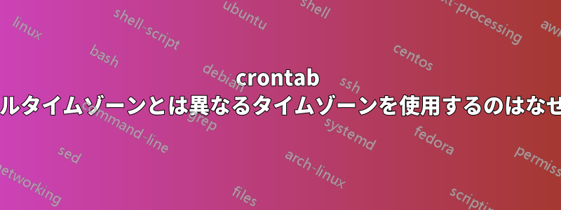 crontab がローカルタイムゾーンとは異なるタイムゾーンを使用するのはなぜですか?