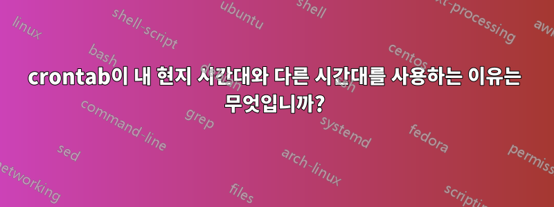 crontab이 내 현지 시간대와 다른 시간대를 사용하는 이유는 무엇입니까?