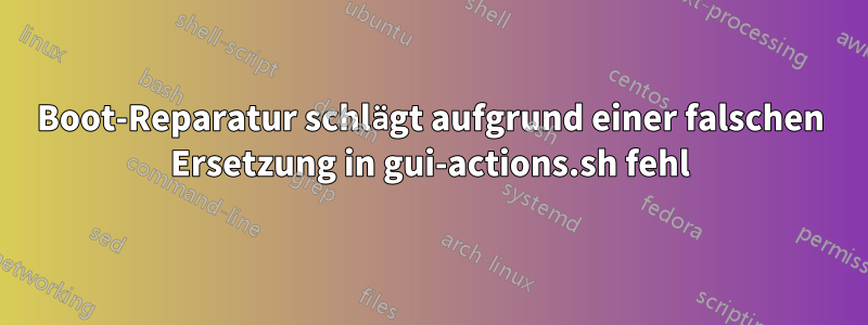 Boot-Reparatur schlägt aufgrund einer falschen Ersetzung in gui-actions.sh fehl