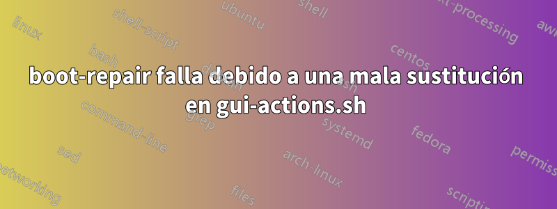 boot-repair falla debido a una mala sustitución en gui-actions.sh