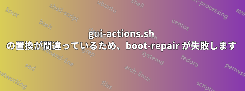 gui-actions.sh の置換が間違っているため、boot-repair が失敗します