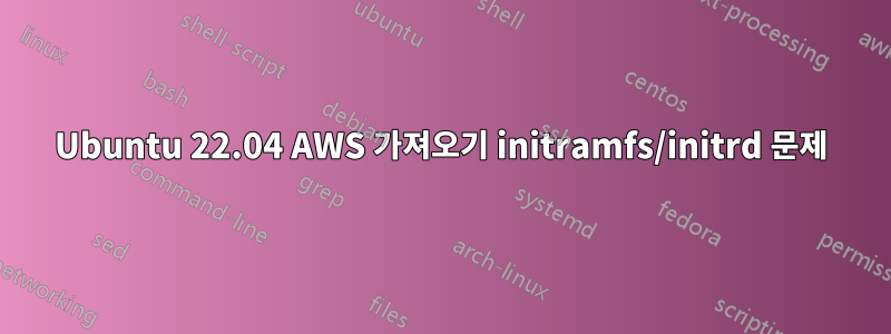 Ubuntu 22.04 AWS 가져오기 initramfs/initrd 문제