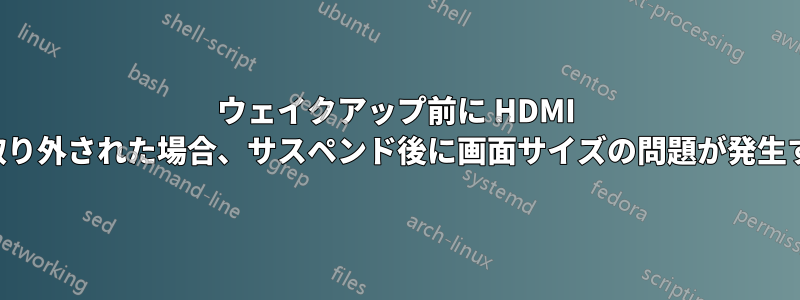 ウェイクアップ前に HDMI が取り外された場合、サスペンド後に画面サイズの問題が発生する