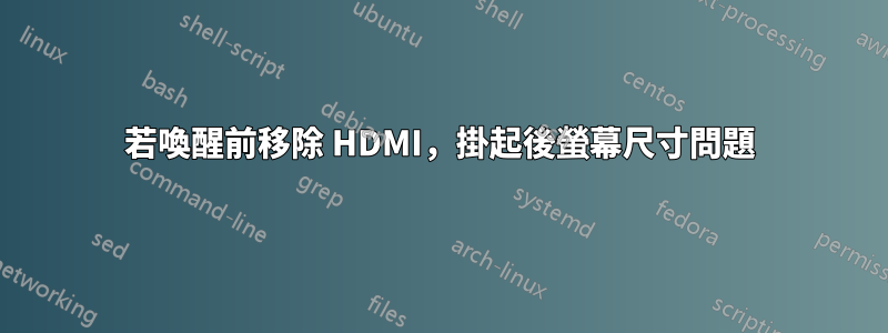 若喚醒前移除 HDMI，掛起後螢幕尺寸問題