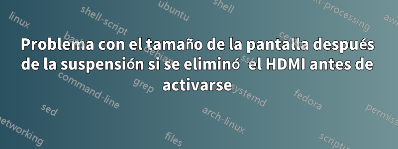 Problema con el tamaño de la pantalla después de la suspensión si se eliminó el HDMI antes de activarse