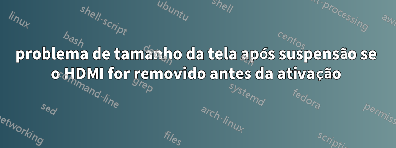 problema de tamanho da tela após suspensão se o HDMI for removido antes da ativação