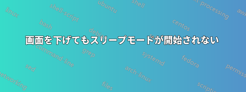 画面を下げてもスリープモードが開始されない